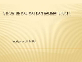 STRUKTUR KALIMAT DAN KALIMAT EFEKTIF
Indriyana Uli, M.Pd.
 