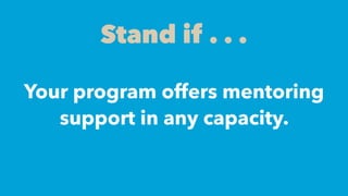 Your program offers mentoring
support in any capacity.
Stand if . . .
 