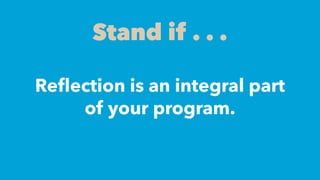Re
fl
ection is an integral part
of your program.
Stand if . . .
 