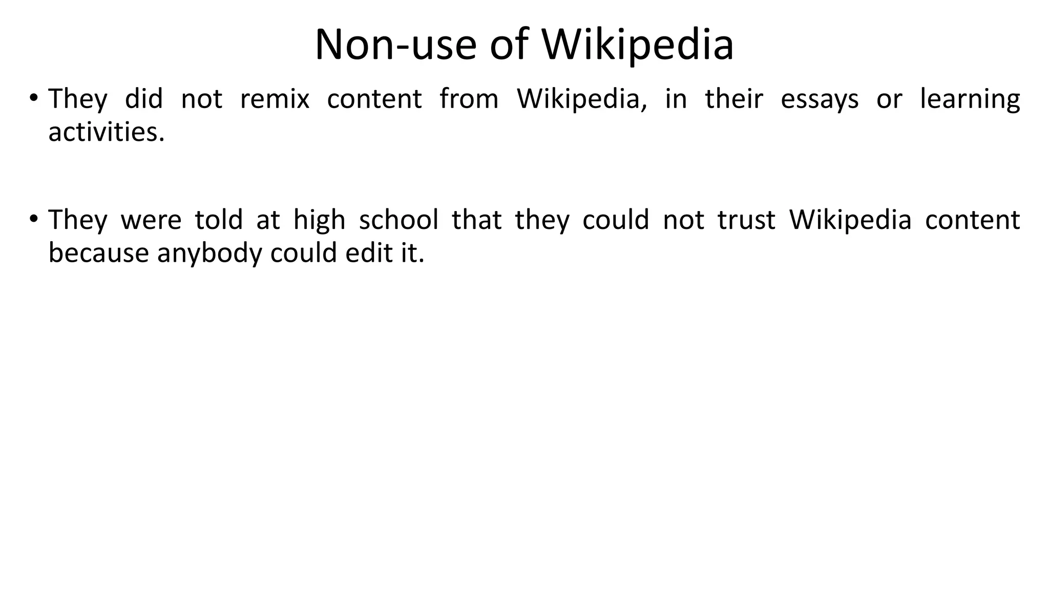 Non-use of Wikipedia
• They did not remix content from Wikipedia, in their essays or learning
activities.
• They were told at high school that they could not trust Wikipedia content
because anybody could edit it.
 