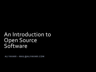An Introduction to
Open Source
Software
ALI YAVARI – MAIL@ALIYAVARI.COM
 