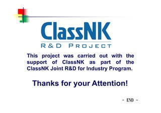 - END -
This project was carried out with the
support of ClassNK as part of the
ClassNK Joint R&D for Industry Program.
Thanks for your Attention!
 