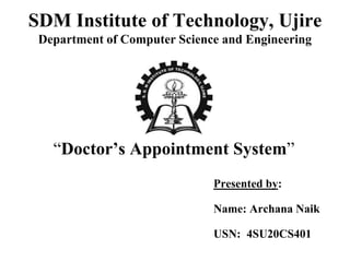 SDM Institute of Technology, Ujire
Department of Computer Science and Engineering
“Doctor’s Appointment System”
Presented by:
Name: Archana Naik
USN: 4SU20CS401
 