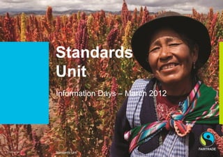Standards
                   Unit
                   Information Days – March 2012




© Fairtrade 2012
                   Standards Unit
 