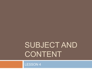 SUBJECT AND
CONTENT
LESSON 4
 