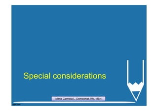 Special considerations

        Maria Carmela L. Domocmat, RN, MSN
 