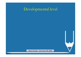 Developmental level




  Maria Carmela L. Domocmat, RN, MSN
 