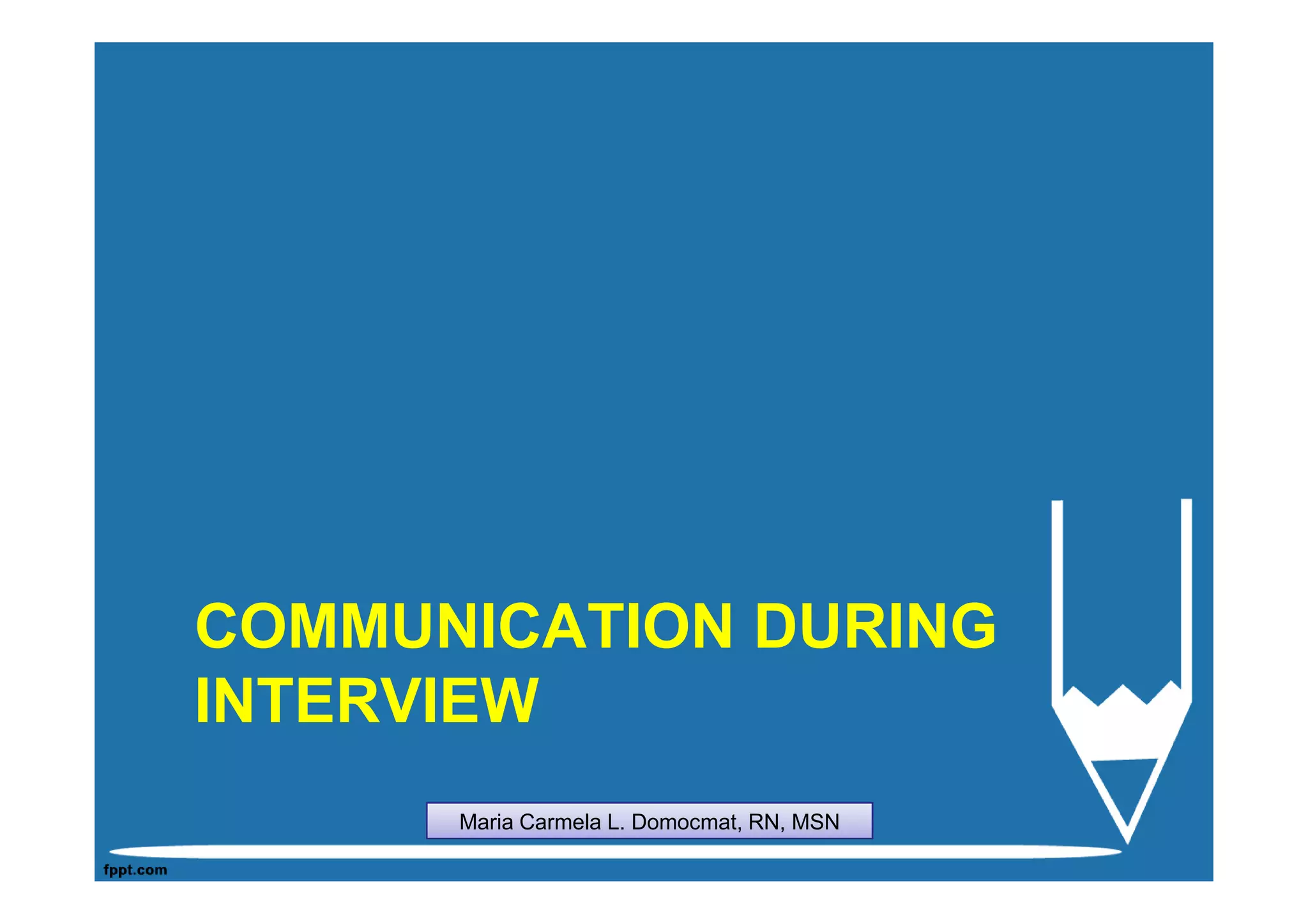 COMMUNICATION DURING
INTERVIEW
      Maria Carmela L. Domocmat, RN, MSN
 