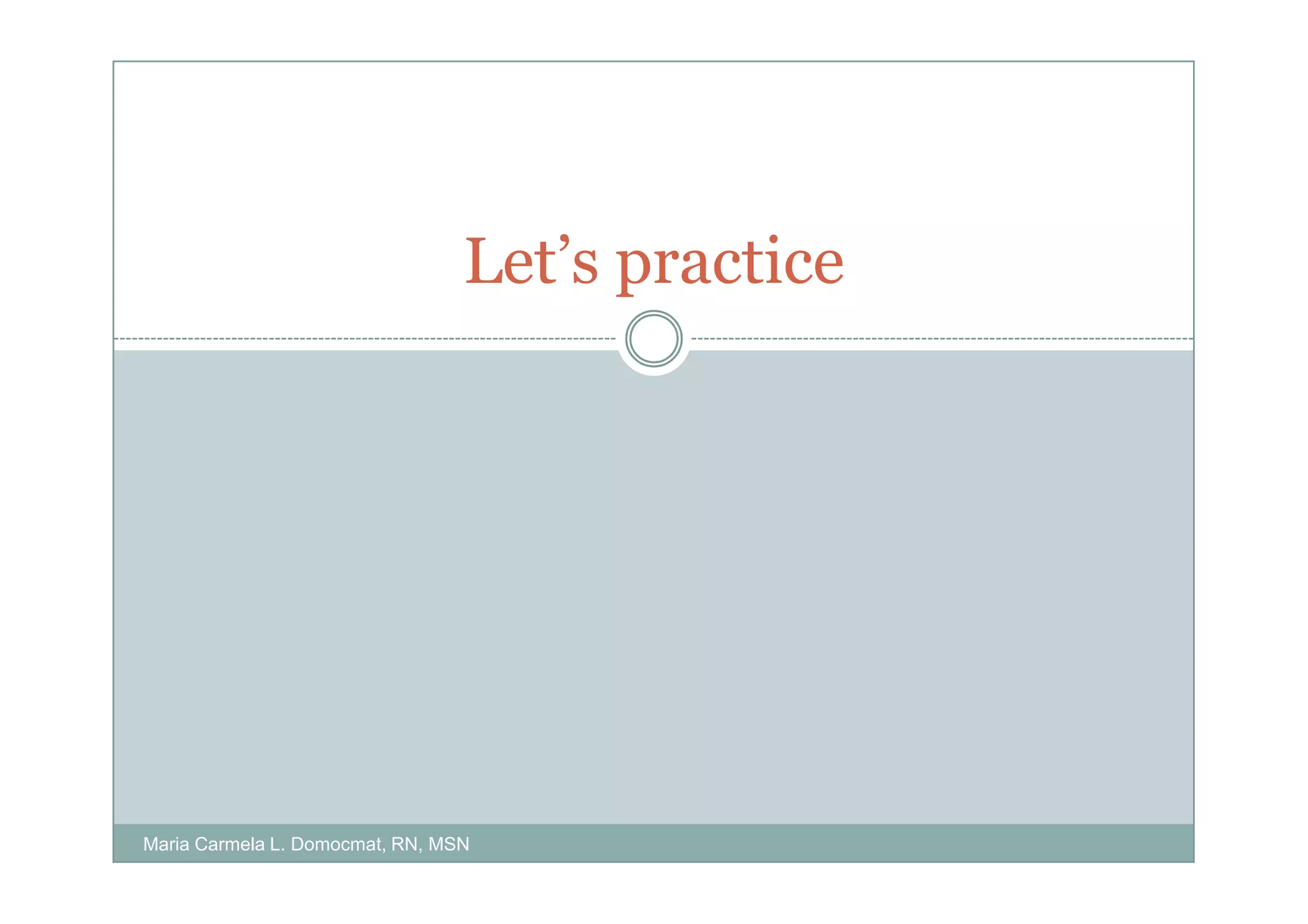 Let’s practice




Maria Carmela L. Domocmat, RN, MSN
 
