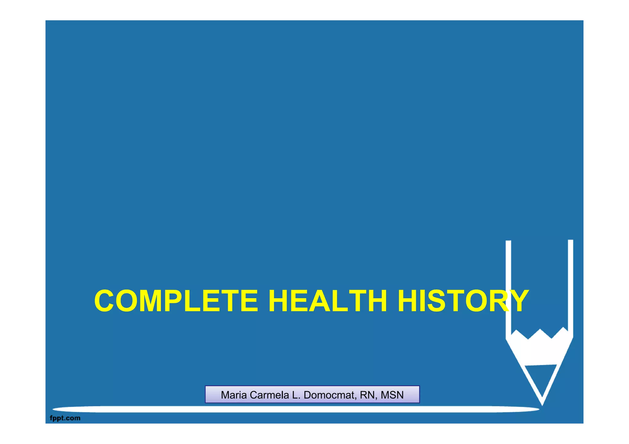 COMPLETE HEALTH HISTORY

      Maria Carmela L. Domocmat, RN, MSN
 