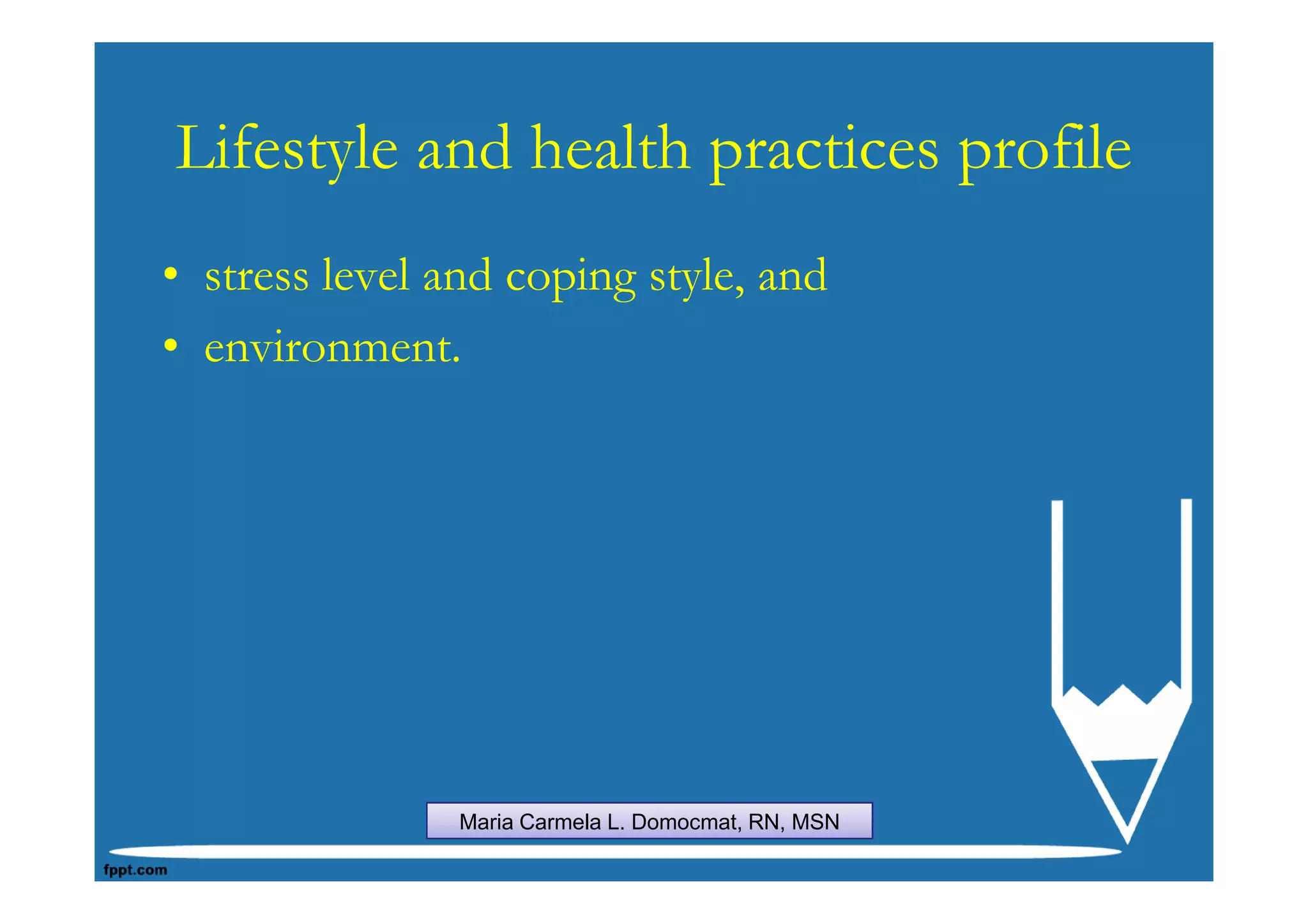 Lifestyle and health practices profile
• stress level and coping style, and
• environment.




                Maria Carmela L. Domocmat, RN, MSN
 
