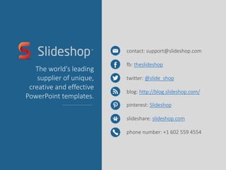 contact: support@slideshop.com
fb: theslideshop
twitter: @slide_shop
blog: http://blog.slideshop.com/
pinterest: Slideshop...