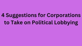 4 Suggestions for Corporations
to Take on Political Lobbying
 