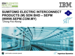 SUMITOMO ELECTRIC INTERCONNECT PRODUCTS (M) SDN BHD – SEPM (WWW.SEPM.COM.MY) Chong Foo Keong 