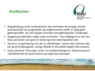 Konklusion
• Biogødning (og andre restprodukter), der overholder de skrappe, danske
grænseværdier for tungmetaller og milj...