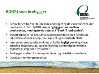 BGORJ som brobygger
• Behov for en translatør imellem landbruget og de virksomheder, der
producerer affald. BGORJ samler o...