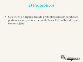 2) Probióticos
• Os efeitos de alguns dias de probióticos nessas condições
podem ser surpreendentemente bons. E é melhor do que
comer sujeira!
 