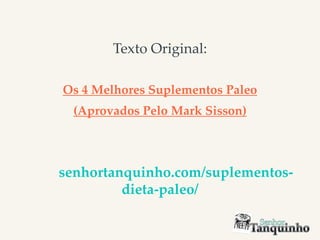 Texto Original:
Os 4 Melhores Suplementos Paleo
(Aprovados Pelo Mark Sisson)
senhortanquinho.com/suplementos-
dieta-paleo/
 