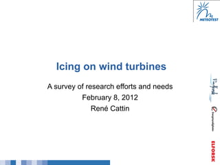 Icing on wind turbines
A survey of research efforts and needs
          February 8, 2012
              René Cattin
 
