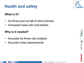 Health and safety
What is it?

•  Ice throw and ice fall of wind turbines
•  Increased noise with iced blades

Why is it n...