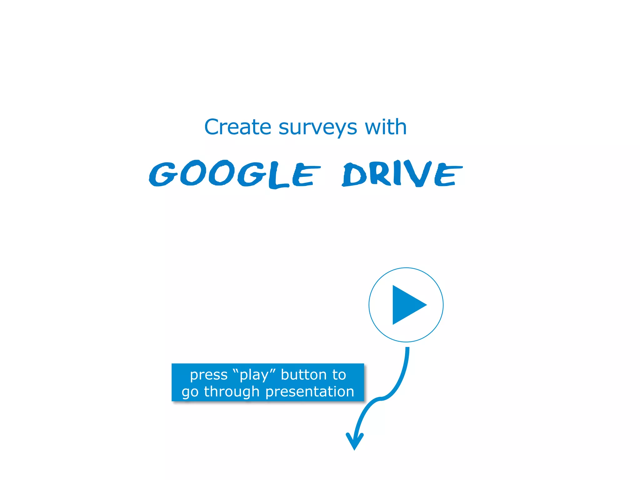 Centre for the Promotion of Imports from developing countries1 14 januari 2014
press “play” button to
go through presentation
Create surveys with
GOOGLE DRIVE