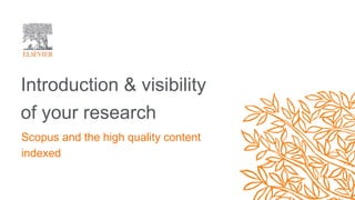 Introduction & visibility
of your research
Scopus and the high quality content
indexed
 
