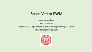 Space Vector PWM
Anandarup Das
Asst. Professor
Room-402A, Department of Electrical Engineering, IIT Delhi.
anandarup@ee.iitd.ac.in
 