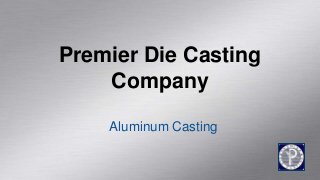 Premier Die Casting
Company
Aluminum Casting
 