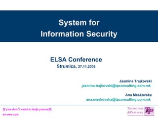 System for Information Security Jasmina Trajkovski [email_address]   Ana Meskovska [email_address]   ELSA Conference Strumica,  27.11.2008 