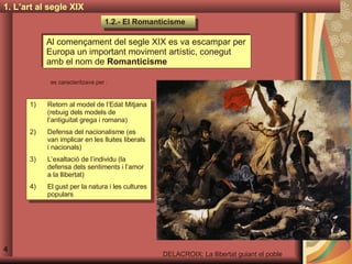 1. L’art al segle XIX 1.2.- El Romanticisme 4 Al començament del segle XIX es va escampar per Europa un important moviment...