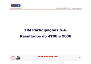 TIM Participações S.A.
Resultados do 4T06 e 2006




         06 de Março de 2007   1
 