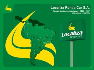 Localiza Rent a Car S.A.
 Apresentação dos resultados - 4T07 / 2007
                      (R$ milhões - USGAAP)




                                              1
 
