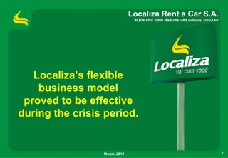 Localiza Rent a Car S.A.
                                4Q09 and 2009 Results - R$ millions, USGAAP




   Localiza’s flexible
    business model
 proved to be effective
during the crisis period.


                 March, 2010                                                  1
 