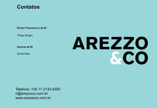 Contatos


Diretor Financeiro e de RI


Thiago Borges



Gerente de RI

Daniel Maia




Telefone: +55 11 2132-4300
ri@arezzoco.com.br
www.arezzoco.com.br
 