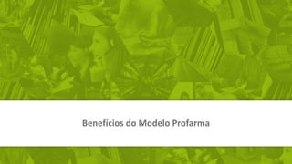 Benefícios do Modelo Profarma
 
