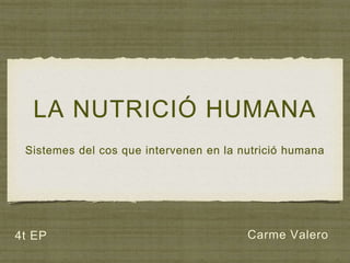LA NUTRICIÓ HUMANA
Sistemes del cos que intervenen en la nutrició humana
Carme Valero4t EP
 