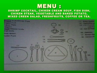 MMEENNUU ::
SSHHRRIIMMPP CCOOCCKKTTAAIILL,, CCHHIIKKEENN CCRREEAAMM SSOOUUPP,, FFIISSHH DDIISSHH,,
CCHHIIKKEENN SSTTEEAAKK,, VVEEGGEETTAABBLLEE AANNDD BBAAKKEEDD PPOOTTAATTOO,,
MMIIXXEEDD CCRREEEENN SSAALLAADD,, FFRREESSHHFFRRUUIITTSS,, CCOOFFFFEEEE OORR TTEEAA..