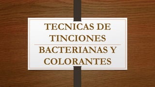 TECNICAS DE
TINCIONES
BACTERIANAS Y
COLORANTES
 