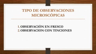 TIPO DE OBSERVACIONES
MICROSCÓPICAS
1. OBSERVACIÒN EN FRESCO
2.OBSERVACION CON TINCIONES
 