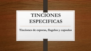 TINCIONES
ESPECIFICAS
Tinciones de esporas, flagelos y capsulas
 