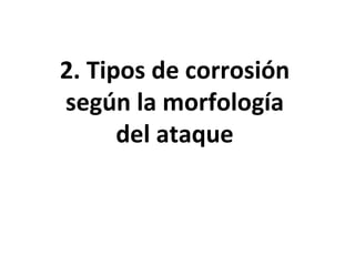 2. Tipos de corrosión
según la morfología
      del ataque
 