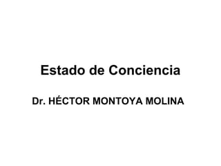 Estado de Conciencia
Dr. HÉCTOR MONTOYA MOLINA
 