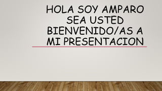 HOLA SOY AMPARO
SEA USTED
BIENVENIDO/AS A
MI PRESENTACION
 