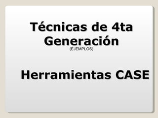 Técnicas de 4ta Generación Herramientas CASE (EJEMPLOS) 