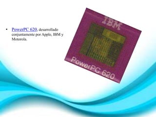 • PowerPC 620, desarrollado
conjuntamente por Apple, IBM y
Motorola.