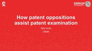 How patent oppositions
assist patent examination
Tahir Amin
I-MAK
 