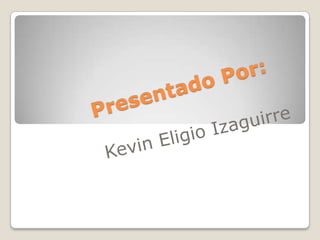 Presentado Por:  Kevin Eligio Izaguirre 
