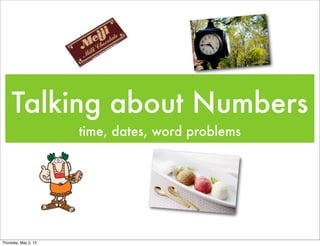 Talking about Numbers
time, dates, word problems
Thursday, May 2, 13
 