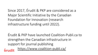 Together, Érudit and PKP provide services to a critical
mass of Canadian HSS scholarly journals
~250 active scholarly jour...