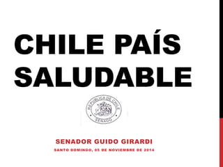 CHILE PAÍS 
SALUDABLE 
SENADOR GUIDO GIRARDI 
SANTO DOMINGO, 05 DE NOVIEMBRE DE 2014 
 